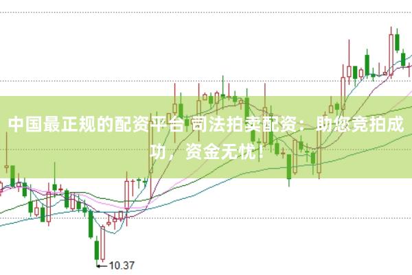 中国最正规的配资平台 司法拍卖配资：助您竞拍成功，资金无忧！