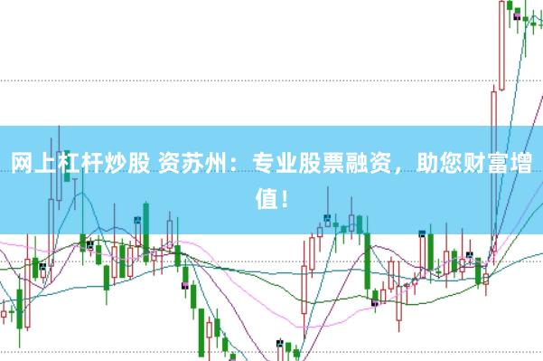 网上杠杆炒股 资苏州：专业股票融资，助您财富增值！