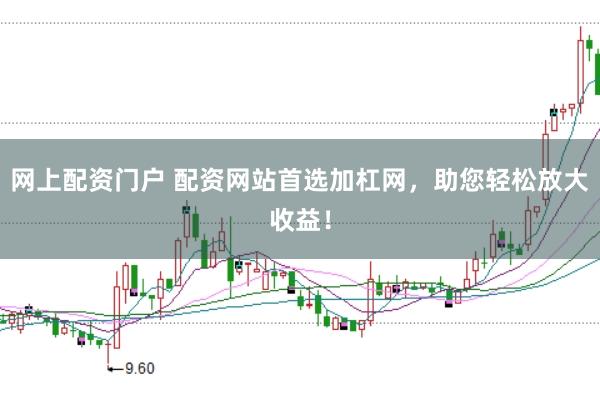 网上配资门户 配资网站首选加杠网，助您轻松放大收益！