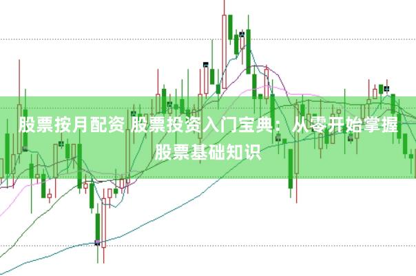 股票按月配资 股票投资入门宝典：从零开始掌握股票基础知识