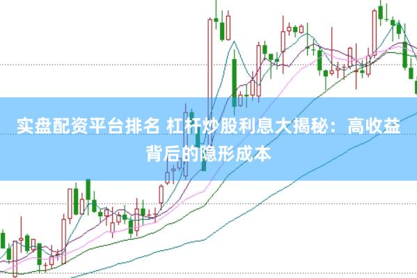 实盘配资平台排名 杠杆炒股利息大揭秘：高收益背后的隐形成本