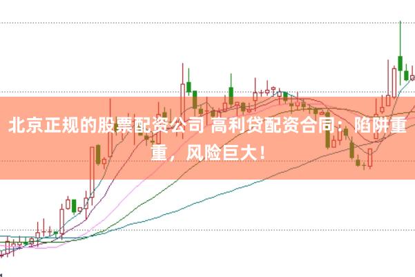 北京正规的股票配资公司 高利贷配资合同：陷阱重重，风险巨大！