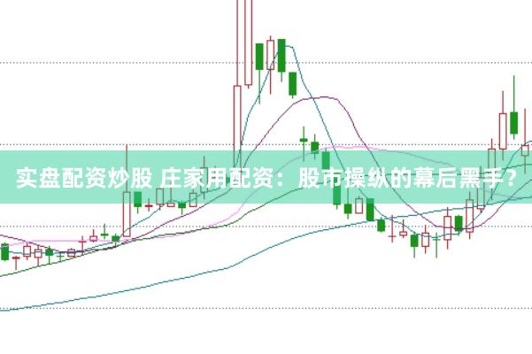 实盘配资炒股 庄家用配资：股市操纵的幕后黑手？