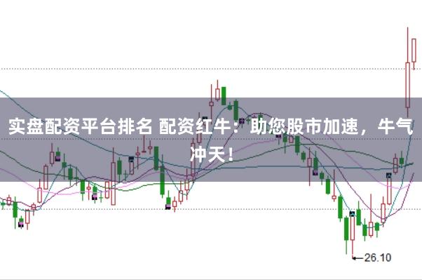 实盘配资平台排名 配资红牛：助您股市加速，牛气冲天！