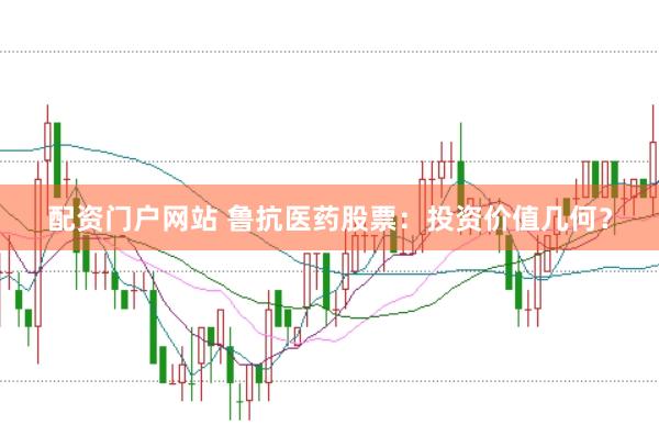 配资门户网站 鲁抗医药股票：投资价值几何？