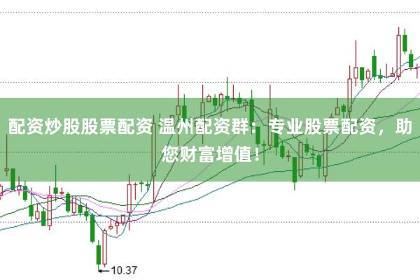 配资炒股股票配资 温州配资群：专业股票配资，助您财富增值！