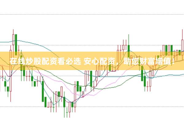 在线炒股配资看必选 安心配资，助您财富增值！