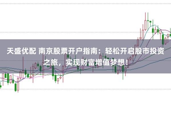 天盛优配 南京股票开户指南：轻松开启股市投资之旅，实现财富增值梦想！