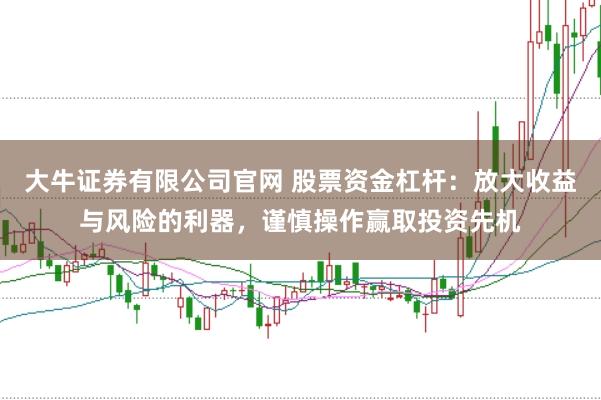 大牛证券有限公司官网 股票资金杠杆：放大收益与风险的利器，谨慎操作赢取投资先机