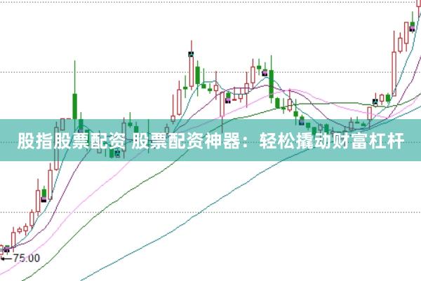 股指股票配资 股票配资神器:轻松撬动财富杠杆