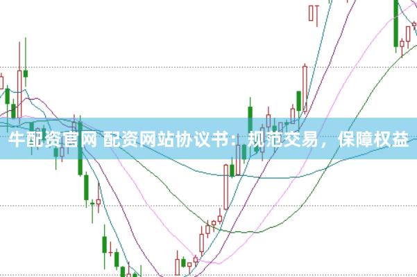 牛配资官网 配资网站协议书:规范交易,保障权益