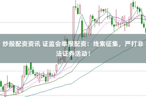 炒股配资资讯 证监会举报配资:线索征集,严打非法证券活动!