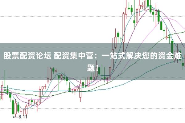股票配资论坛 配资集中营:一站式解决您的资金难题!