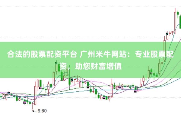 合法的股票配资平台 广州米牛网站:专业股票配资,助您财富增值