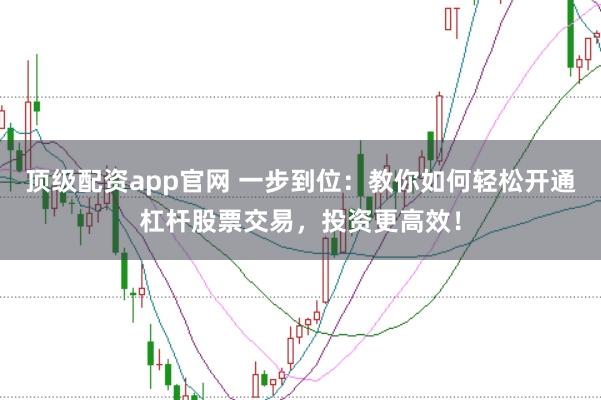 顶级配资app官网 一步到位:教你如何轻松开通杠杆股票交易,投资更高效!