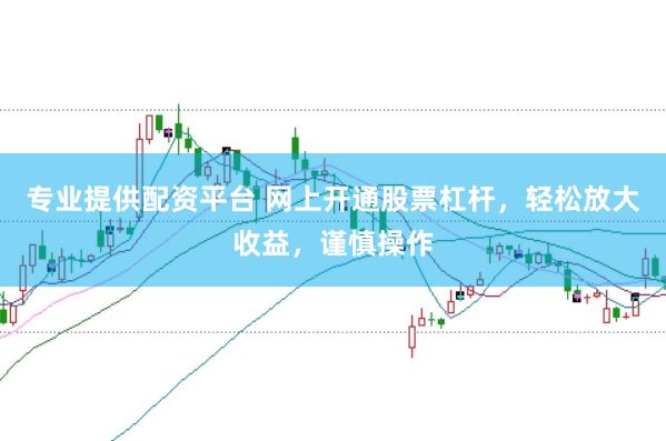 专业提供配资平台 网上开通股票杠杆,轻松放大收益,谨慎操作