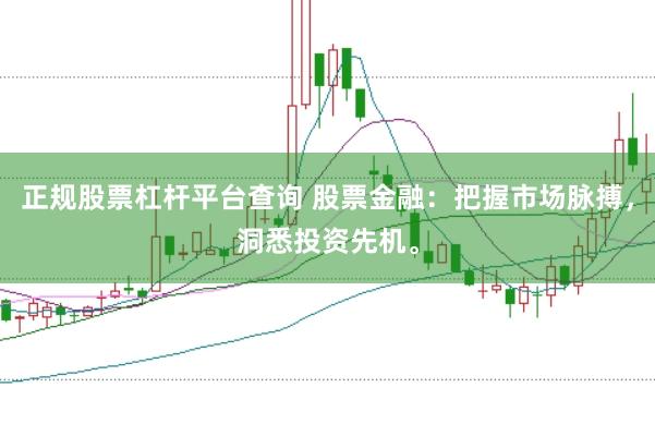 正规股票杠杆平台查询 股票金融:把握市场脉搏,洞悉投资先机。