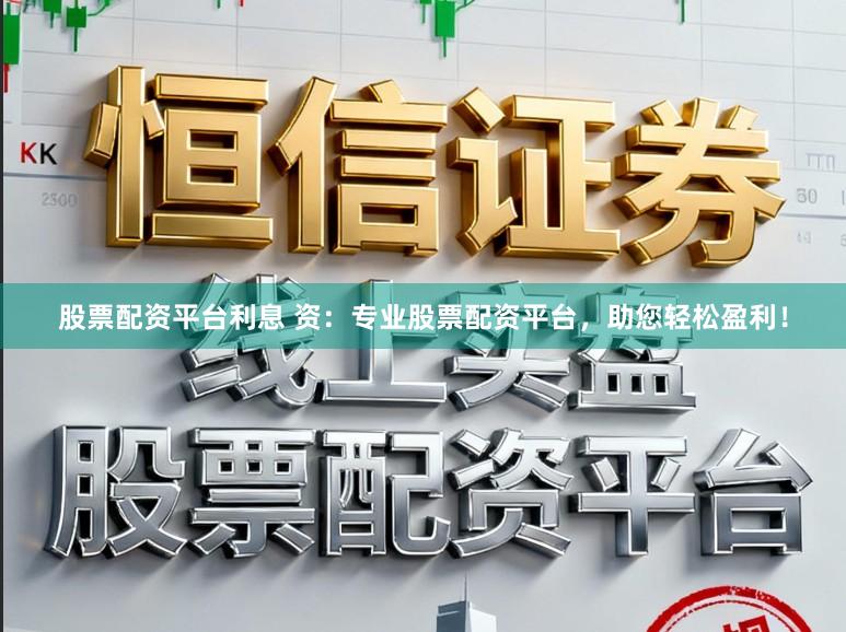 股票配资平台利息 资：专业股票配资平台，助您轻松盈利！