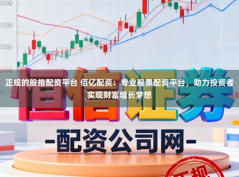 正规的股指配资平台 佰亿配资:专业股票配资平台,助力投资者实现财富增长梦想