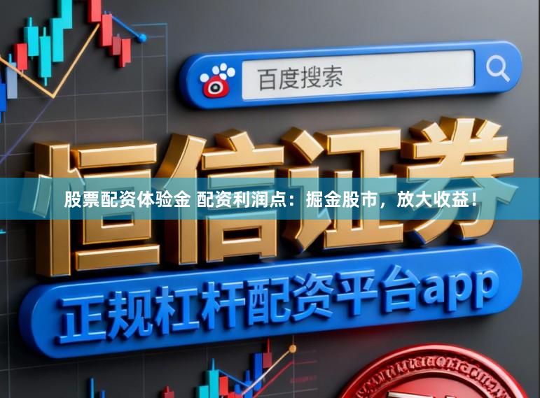 股票配资体验金 配资利润点:掘金股市,放大收益!