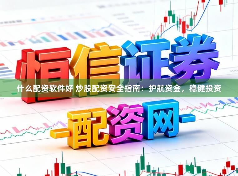 什么配资软件好 炒股配资安全指南：护航资金，稳健投资