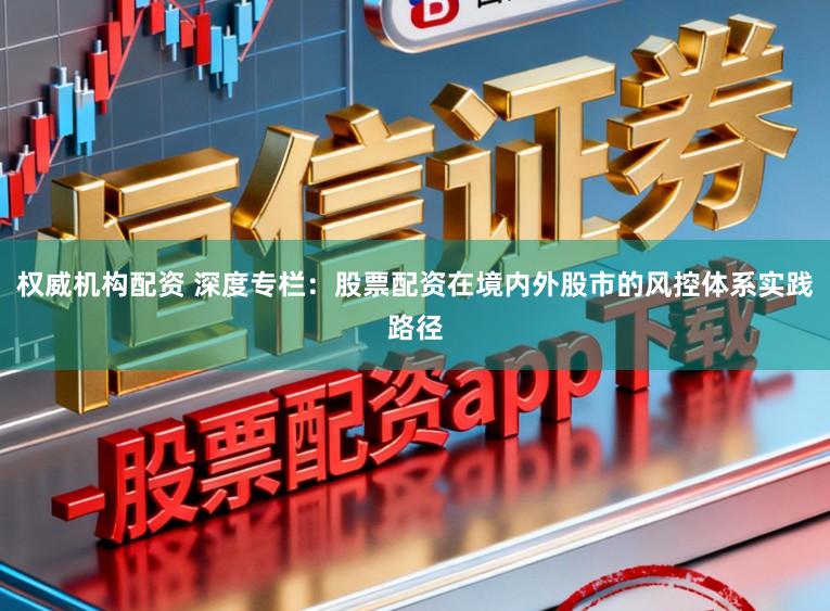 权威机构配资 深度专栏：股票配资在境内外股市的风控体系实践路径