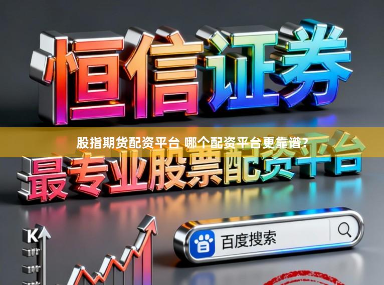 股指期货配资平台 哪个配资平台更靠谱？