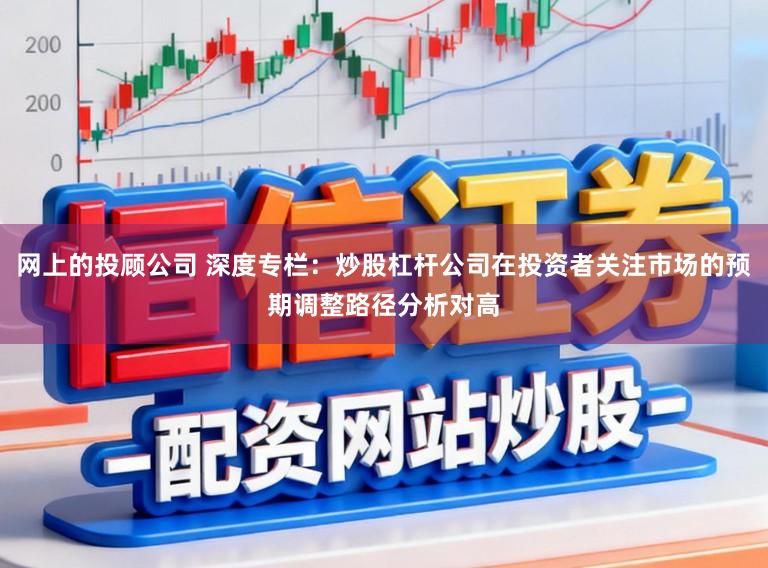 网上的投顾公司 深度专栏:炒股杠杆公司在投资者关注市场的预期调整路径分析对高