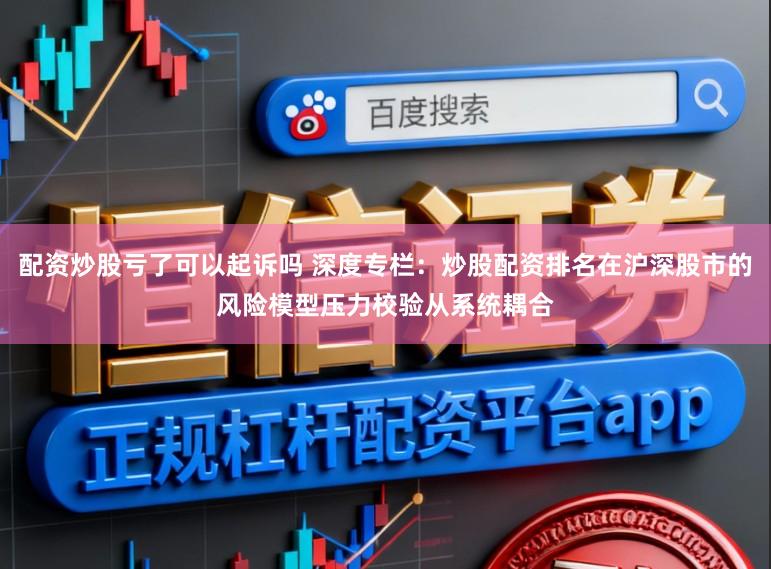 配资炒股亏了可以起诉吗 深度专栏：炒股配资排名在沪深股市的风险模型压力校验从系统耦合