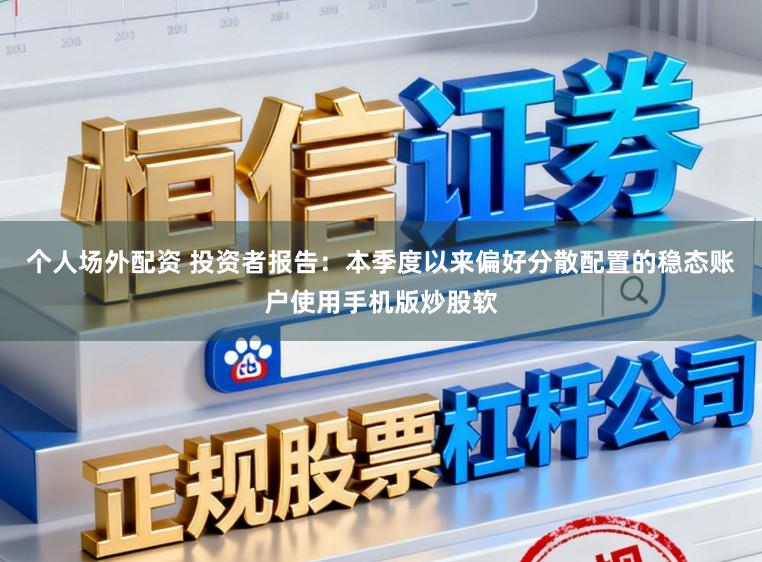 个人场外配资 投资者报告:本季度以来偏好分散配置的稳态账户使用手机版炒股软