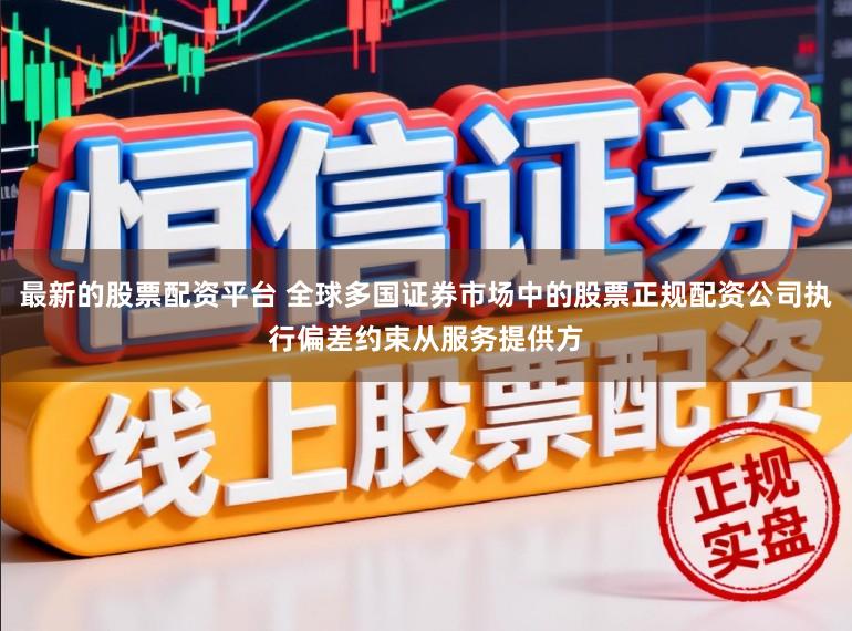 最新的股票配资平台 全球多国证券市场中的股票正规配资公司执行偏差约束从服务提供方