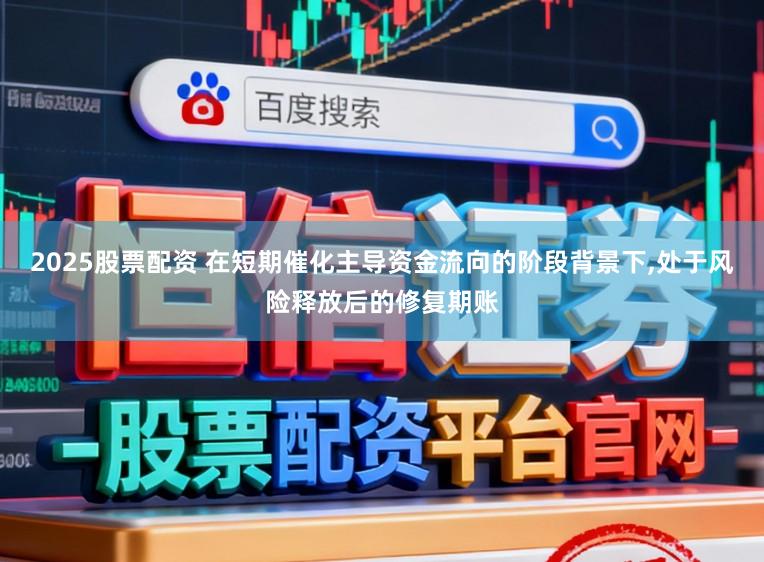 2025股票配资 在短期催化主导资金流向的阶段背景下，处于风险释放后的修复期账
