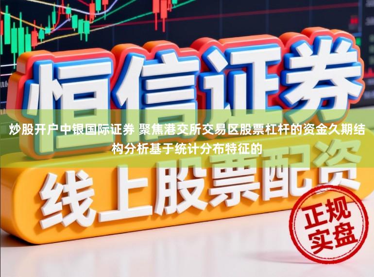 炒股开户中银国际证券 聚焦港交所交易区股票杠杆的资金久期结构分析基于统计分布特征的