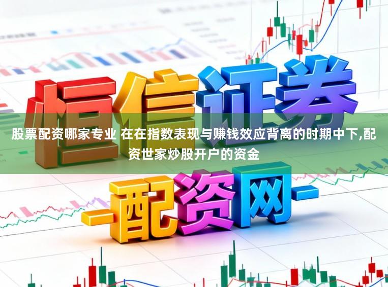 股票配资哪家专业 在在指数表现与赚钱效应背离的时期中下，配资世家炒股开户的资金