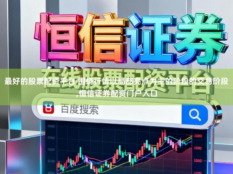 最好的股票配资平台 围绕行情以局部亮点为主的阶段的交易阶段，恒信证券配资门户入口