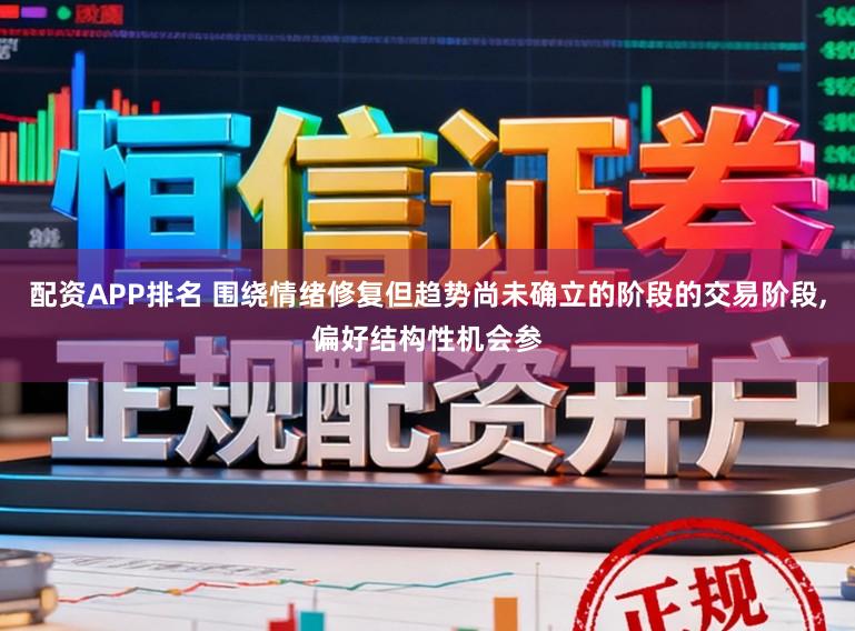 配资APP排名 围绕情绪修复但趋势尚未确立的阶段的交易阶段，偏好结构性机会参