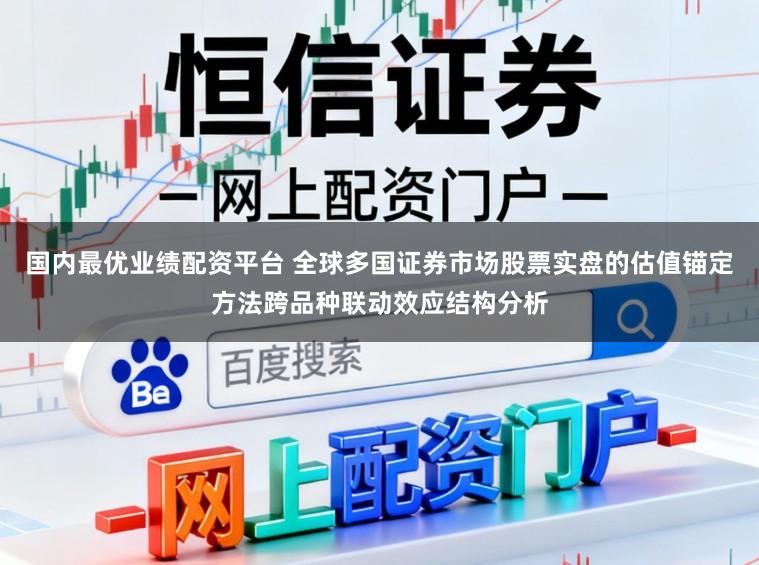 国内最优业绩配资平台 全球多国证券市场股票实盘的估值锚定方法跨品种联动效应结构分析
