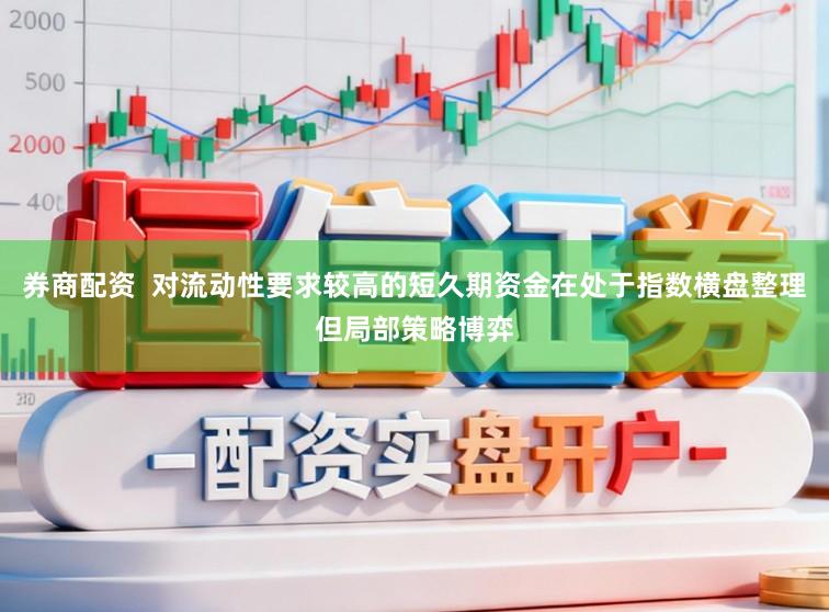 券商配资  对流动性要求较高的短久期资金在处于指数横盘整理但局部策略博弈