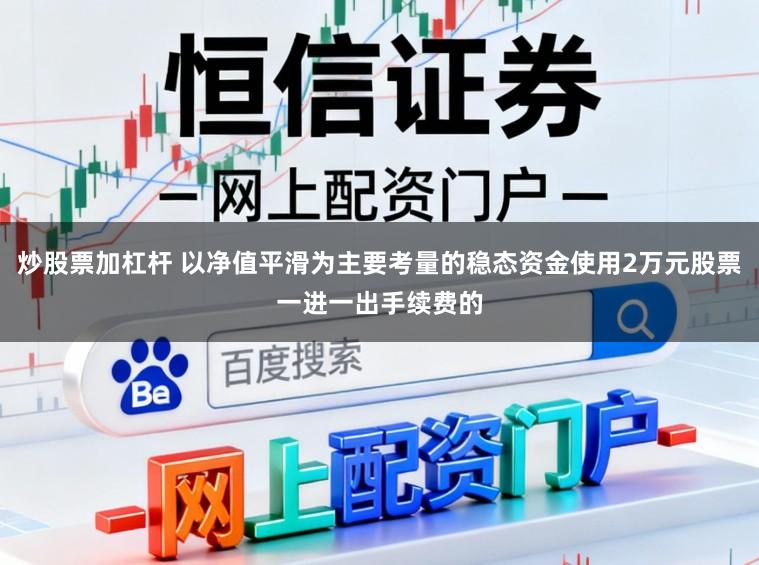 炒股票加杠杆 以净值平滑为主要考量的稳态资金使用2万元股票一进一出手续费的