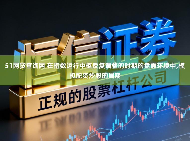 51网贷查询网 在指数运行中枢反复调整的时期的盘面环境中，模拟配资炒股的周期