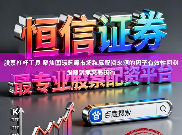 股票杠杆工具 聚焦国际蓝筹市场私募配资来源的因子有效性回测跟踪聚焦交易执行