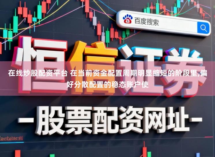 在线炒股配资平台 在当前资金配置周期明显缩短的阶段里，偏好分散配置的稳态账户使