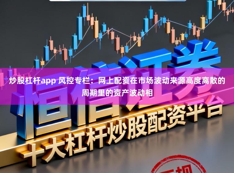 炒股杠杆app 风控专栏：网上配资在市场波动来源高度离散的周期里的资产波动相