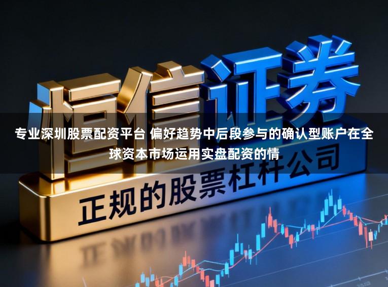 专业深圳股票配资平台 偏好趋势中后段参与的确认型账户在全球资本市场运用实盘配资的情