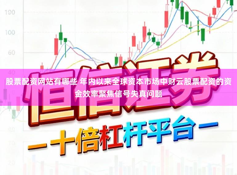 股票配资网站有哪些 年内以来全球资本市场中财云股票配资的资金效率聚焦信号失真问题