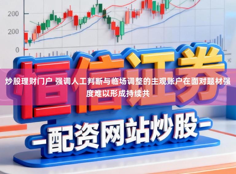炒股理财门户 强调人工判断与临场调整的主观账户在面对题材强度难以形成持续共
