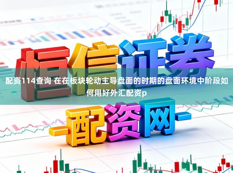 配资114查询 在在板块轮动主导盘面的时期的盘面环境中阶段如何用好外汇配资p