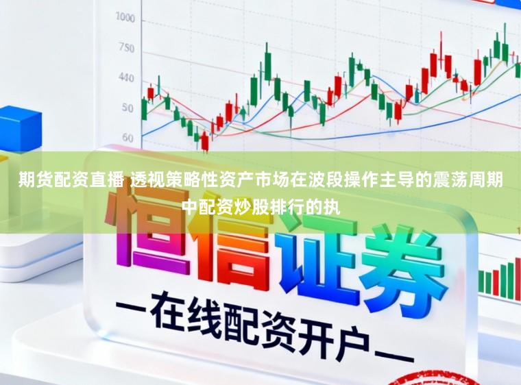 期货配资直播 透视策略性资产市场在波段操作主导的震荡周期中配资炒股排行的执