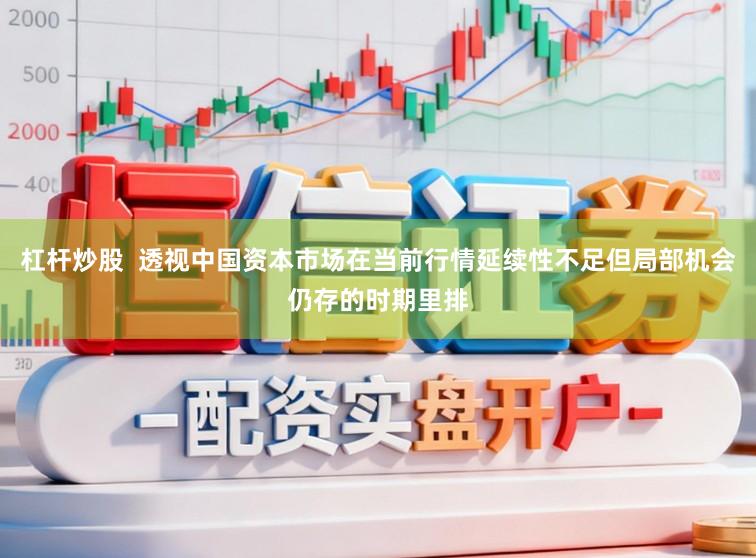 杠杆炒股  透视中国资本市场在当前行情延续性不足但局部机会仍存的时期里排