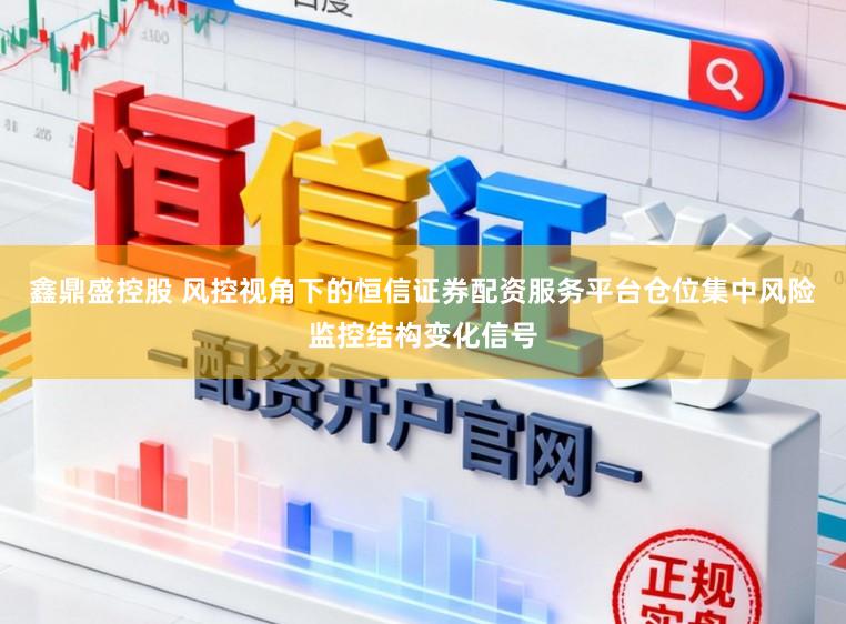 鑫鼎盛控股　 风控视角下的恒信证券配资服务平台仓位集中风险监控结构变化信号